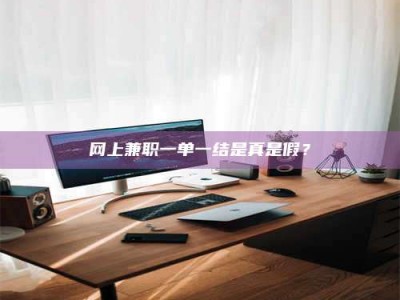 当阳网上兼职一单一结是真是假？