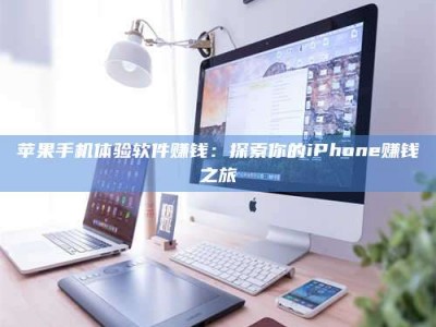 当阳苹果手机体验软件赚钱：探索你的iPhone赚钱之旅