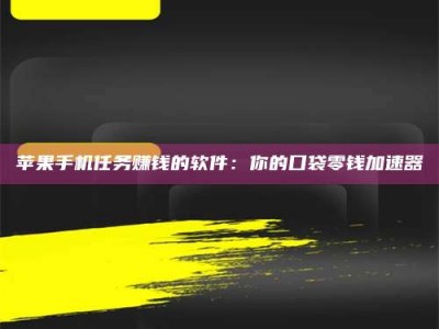 当阳苹果手机任务赚钱的软件：你的口袋零钱加速器