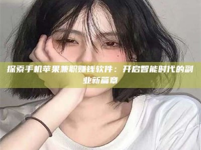 当阳探索手机苹果兼职赚钱软件：开启智能时代的副业新篇章