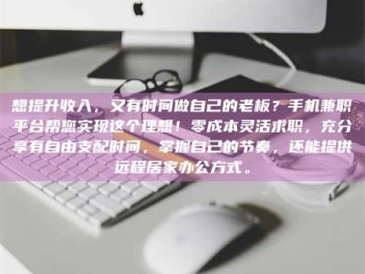 当阳想提升收入，又有时间做自己的老板？手机兼职平台帮您实现这个理想！零成本灵活求职，充分享有自由支配时间，掌握自己的节奏，还能提供远程居家办公方式。