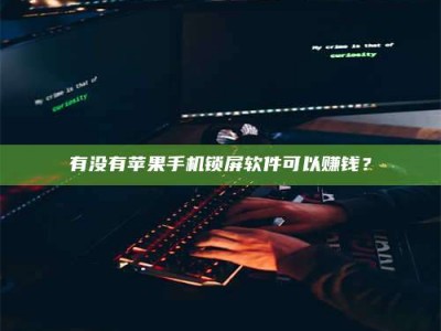 当阳有没有苹果手机锁屏软件可以赚钱？