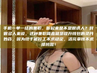 当阳手机一单一结的兼职，听起来是不是很诱人？对很多人来说，这种兼职简直就是提升钱包的灵丹妙药，因为终于能打工不求稳定，活完拿钱不求排班啦！