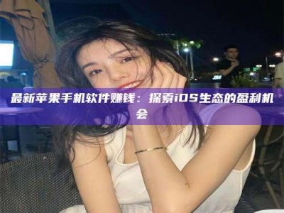 当阳最新苹果手机软件赚钱：探索iOS生态的盈利机会