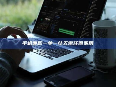 当阳手机兼职一单一结无需任何费用