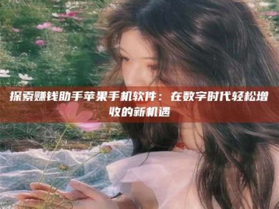 当阳探索赚钱助手苹果手机软件：在数字时代轻松增收的新机遇