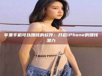 当阳苹果手机可以赚钱的软件：开启iPhone的赚钱潜力