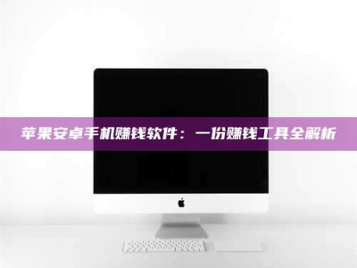当阳苹果安卓手机赚钱软件：一份赚钱工具全解析