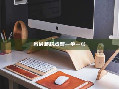 当阳微信兼职点赞一单一结