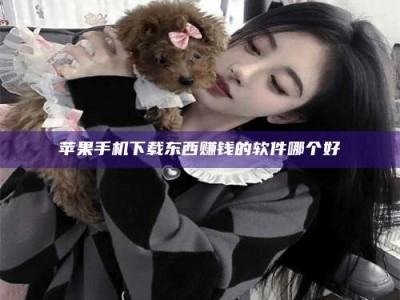 当阳苹果手机下载东西赚钱的软件哪个好