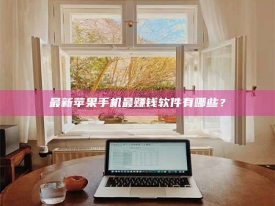 当阳最新苹果手机最赚钱软件有哪些？